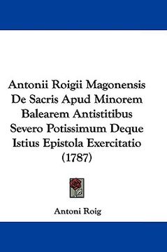 portada antonii roigii magonensis de sacris apud minorem balearem antistitibus severo potissimum deque istius epistola exercitatio (1787) (en Inglés)