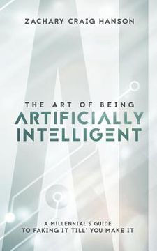 portada The Art of Being Artificially Intelligent: A Millennial's Guide to Faking It Till You Make It (en Inglés)