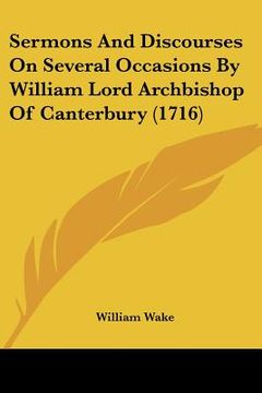 portada sermons and discourses on several occasions by william lord archbishop of canterbury (1716) (en Inglés)