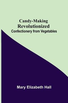 portada Candy-Making Revolutionized: Confectionery from Vegetables (en Inglés)