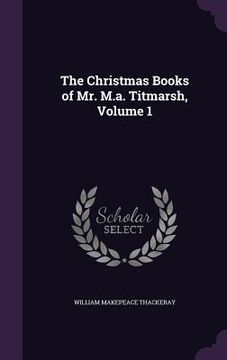 portada The Christmas Books of Mr. M.a. Titmarsh, Volume 1