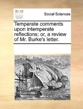 portada temperate comments upon intemperate reflections: or, a review of mr. burke's letter. (en Inglés)