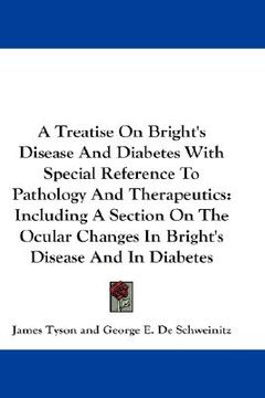 portada a treatise on bright's disease and diabetes with special reference to pathology and therapeutics: including a section on the ocular changes in brigh (en Inglés)