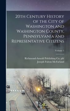 portada 20th Century History of the City of Washington and Washington County, Pennsylvania and Representative Citizens; Volume 1 (en Inglés)