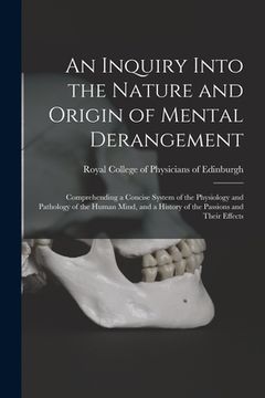 portada An Inquiry Into the Nature and Origin of Mental Derangement: Comprehending a Concise System of the Physiology and Pathology of the Human Mind, and a H (in English)