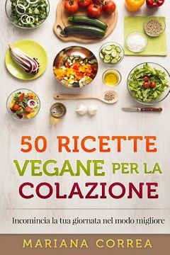 portada 50 RICETTE VEGANE Per LA COLAZIONE: Incomincia la tua giornata nel modo migliore (in Italian)
