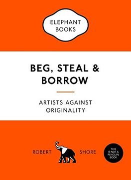 portada Beg, Steal and Borrow: Artists Against Originality (An Elephant Book)