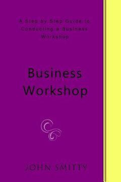 portada Business Workshop: A Step by Step Guide to Conducting a Business Workshop (en Inglés)