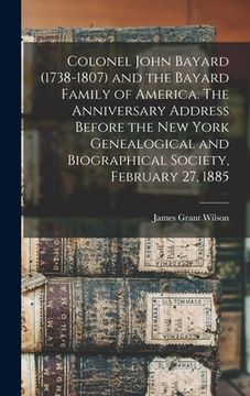 portada Colonel John Bayard (1738-1807) and the Bayard Family of America. The Anniversary Address Before the New York Genealogical and Biographical Society, F (en Inglés)