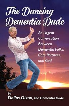 portada The Dancing Dementia Dude: An Urgent Conversation Between Dementia Folks, Care Partners and God (en Inglés)