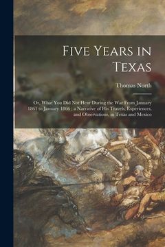 portada Five Years in Texas; or, What You Did Not Hear During the War From January 1861 to January 1866; a Narrative of His Travels, Experiences, and Observat