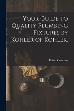 portada Your Guide to Quality Plumbing Fixtures by Kohler of Kohler. (en Inglés)