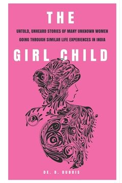 portada The Girl Child: Untold, Unheard Stories Of Many Women Going Through Similar Life Experiences In India (en Inglés)