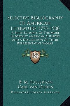 portada selective bibliography of american literature 1775-1900: a brief estimate of the more important american authors and a description of their representa