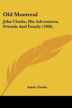 portada old montreal: john clarke, his adventures, friends and family (1906) (in English)
