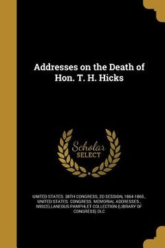 portada Addresses on the Death of Hon. T. H. Hicks (en Inglés)
