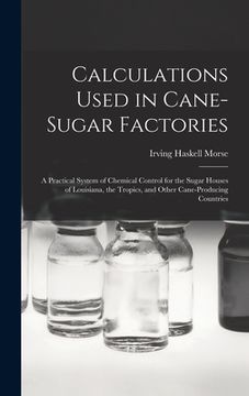 portada Calculations Used in Cane-Sugar Factories: A Practical System of Chemical Control for the Sugar Houses of Louisiana, the Tropics, and Other Cane-Produ