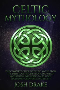 portada Celtic Mythology: The Complete Guide to Celtic Myths From the Irish, Scottish, Brittany and Welsh Mythology Including Tales, Gods, Legendary Creatures and Beliefs (Mythology Series) (en Inglés)