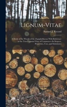 portada Lignum-vitae; a Study of the Woods of the Zygophyllaceae With Reference to the True Lignum-vitae of Commerce--its Sources, Properties, Uses, and Subst