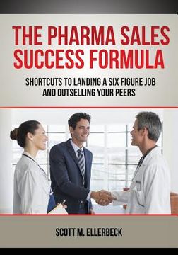 portada The Pharma Sales Success Formula: Shortcuts to Landing a Six Figure Job and Outselling Your Peers (en Inglés)