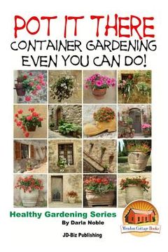 portada Pot it There: Container Gardening Even YOU Can Do (en Inglés)