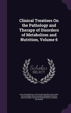 portada Clinical Treatises On the Pathology and Therapy of Disorders of Metabolism and Nutrition, Volume 6 (en Inglés)