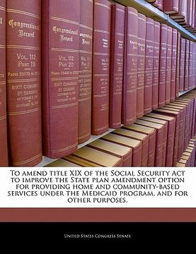 portada to amend title xix of the social security act to improve the state plan amendment option for providing home and community-based services under the med (en Inglés)