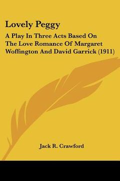 portada lovely peggy: a play in three acts based on the love romance of margaret woffington and david garrick (1911) (en Inglés)