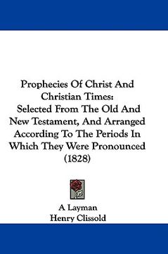 portada prophecies of christ and christian times: selected from the old and new testament, and arranged according to the periods in which they were pronounced