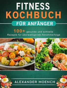 portada Fitness Kochbuch für Anfänger: 100+ gesunde und schnelle Rezepte für überwältigende Abnehmerfolge (en Alemán)