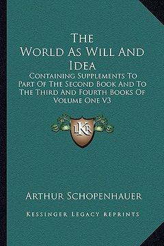 portada the world as will and idea: containing supplements to part of the second book and to the third and fourth books of volume one v3 (en Inglés)