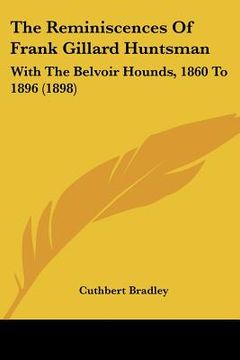 portada the reminiscences of frank gillard huntsman: with the belvoir hounds, 1860 to 1896 (1898)