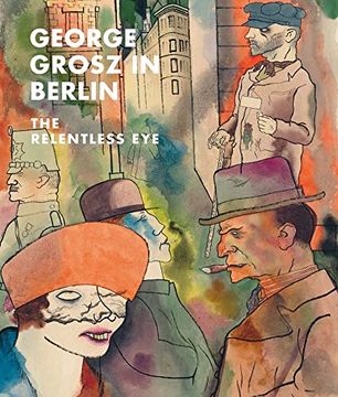 portada George Grosz in Berlin: The Relentless eye (en Inglés)
