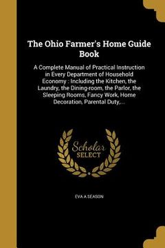 portada The Ohio Farmer's Home Guide Book: A Complete Manual of Practical Instruction in Every Department of Household Economy: Including the Kitchen, the Lau