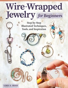 portada Wire-Wrapped Jewelry for Beginners: Step-By-Step Illustrated Techniques, Tools, and Inspiration (Fox Chapel Publishing) how to Make Bent-Wire Links, Decorative Loops, Coils, and More, With Lora Irish (in English)