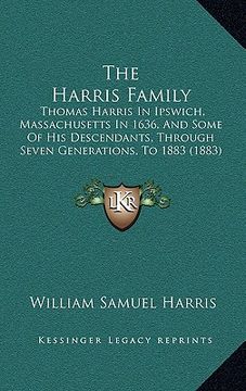 portada the harris family the harris family: thomas harris in ipswich, massachusetts in 1636, and some ofthomas harris in ipswich, massachusetts in 1636, and (en Inglés)