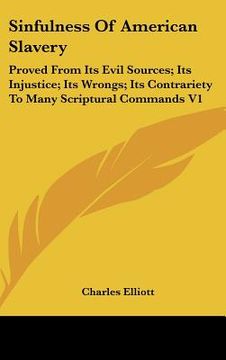 portada sinfulness of american slavery: proved from its evil sources; its injustice; its wrongs; its contrariety to many scriptural commands v1 (en Inglés)