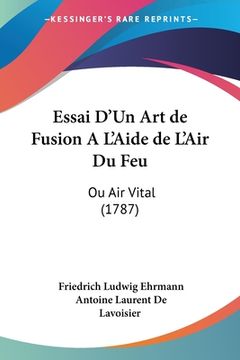 portada Essai D'Un Art de Fusion A L'Aide de L'Air Du Feu: Ou Air Vital (1787) (en Francés)