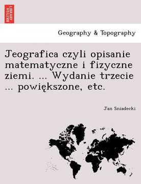 portada Jeografica czyli opisanie matematyczne i fizyczne ziemi. ... Wydanie trzecie ... powiększone, etc. (en Polaco)