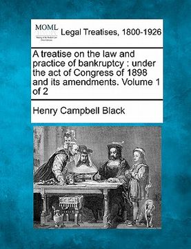 portada a treatise on the law and practice of bankruptcy: under the act of congress of 1898 and its amendments. volume 1 of 2