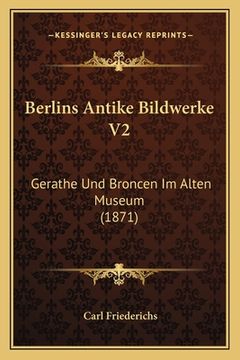 portada Berlins Antike Bildwerke V2: Gerathe Und Broncen Im Alten Museum (1871) (en Alemán)