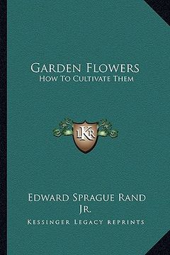 portada garden flowers: how to cultivate them: a treatise on the culture of hardy ornamental trees, shrubs, annuals, herbaceous and bedding pl