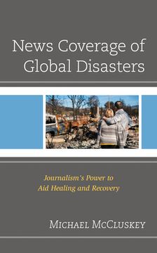 portada News Coverage of Global Disasters: Journalism's Power to Aid Healing and Recovery (en Inglés)