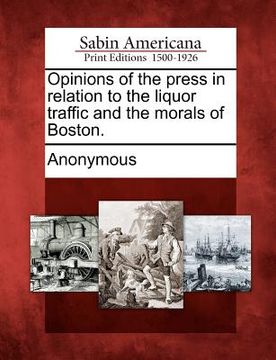 portada opinions of the press in relation to the liquor traffic and the morals of boston. (en Inglés)