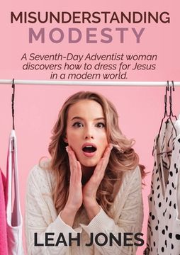 portada Misunderstanding Modesty: A Seventh-Day Adventist woman discovers how to dress for Jesus in a modern world. (en Inglés)