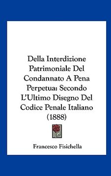portada Della Interdizione Patrimoniale Del Condannato A Pena Perpetua: Secondo L'Ultimo Disegno Del Codice Penale Italiano (1888) (en Italiano)