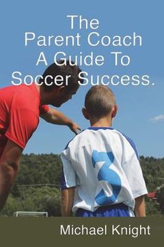 portada The Parent Coach, A Guide to Soccer Success.