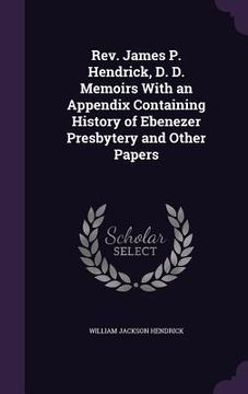 portada Rev. James P. Hendrick, D. D. Memoirs With an Appendix Containing History of Ebenezer Presbytery and Other Papers (en Inglés)