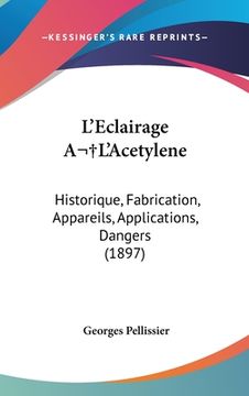 portada L'Eclairage A L'Acetylene: Historique, Fabrication, Appareils, Applications, Dangers (1897) (en Francés)