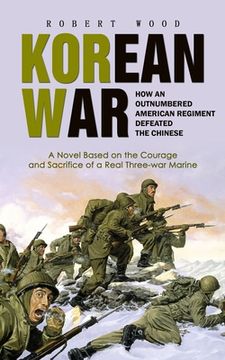 portada Korean War: How an Outnumbered American Regiment Defeated the Chinese (A Novel Based on the Courage and Sacrifice of a Real Three- (en Inglés)